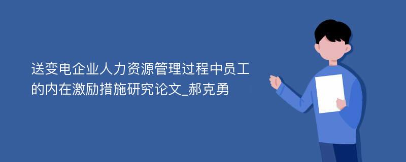 送变电企业人力资源管理过程中员工的内在激励措施研究论文_郝克勇