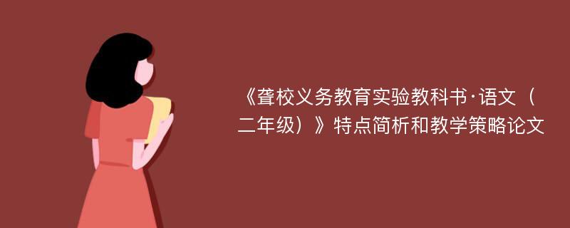 《聋校义务教育实验教科书·语文（二年级）》特点简析和教学策略论文