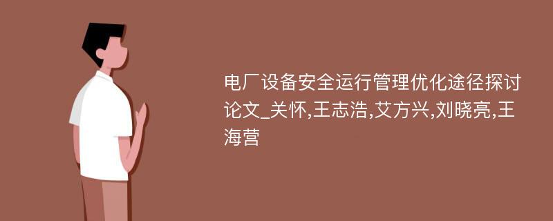 电厂设备安全运行管理优化途径探讨论文_关怀,王志浩,艾方兴,刘晓亮,王海营