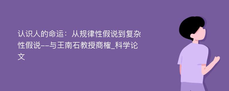 认识人的命运：从规律性假说到复杂性假说--与王南石教授商榷_科学论文