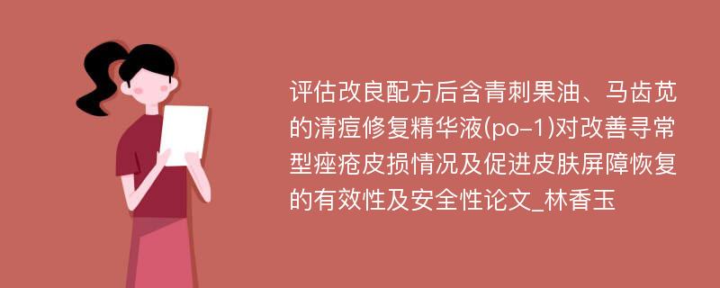 评估改良配方后含青刺果油、马齿苋的清痘修复精华液(po-1)对改善寻常型痤疮皮损情况及促进皮肤屏障恢复的有效性及安全性论文_林香玉