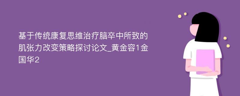 基于传统康复思维治疗脑卒中所致的肌张力改变策略探讨论文_黄金容1金国华2