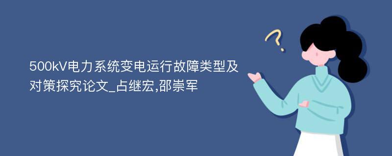 500kV电力系统变电运行故障类型及对策探究论文_占继宏,邵崇军