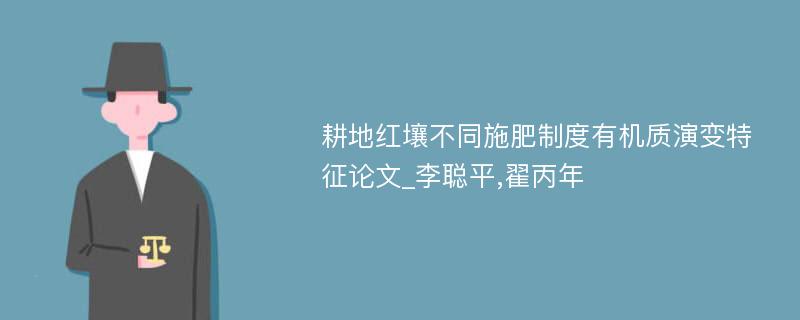 耕地红壤不同施肥制度有机质演变特征论文_李聪平,翟丙年