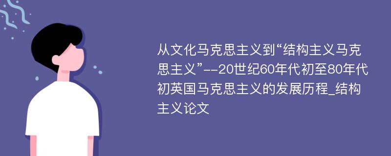 从文化马克思主义到“结构主义马克思主义”--20世纪60年代初至80年代初英国马克思主义的发展历程_结构主义论文