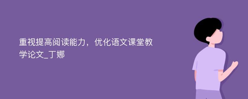 重视提高阅读能力，优化语文课堂教学论文_丁娜