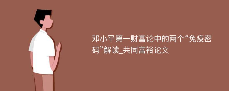 邓小平第一财富论中的两个“免疫密码”解读_共同富裕论文