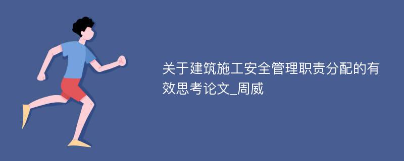 关于建筑施工安全管理职责分配的有效思考论文_周威