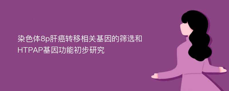 染色体8p肝癌转移相关基因的筛选和HTPAP基因功能初步研究