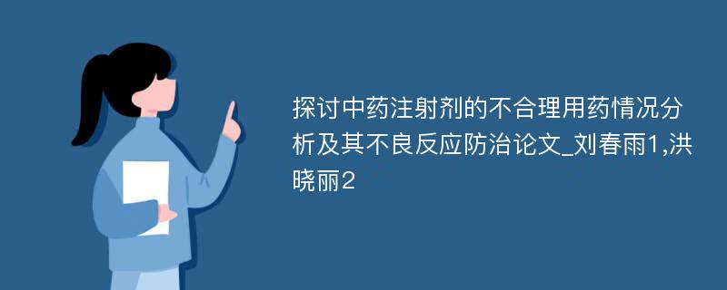 探讨中药注射剂的不合理用药情况分析及其不良反应防治论文_刘春雨1,洪晓丽2