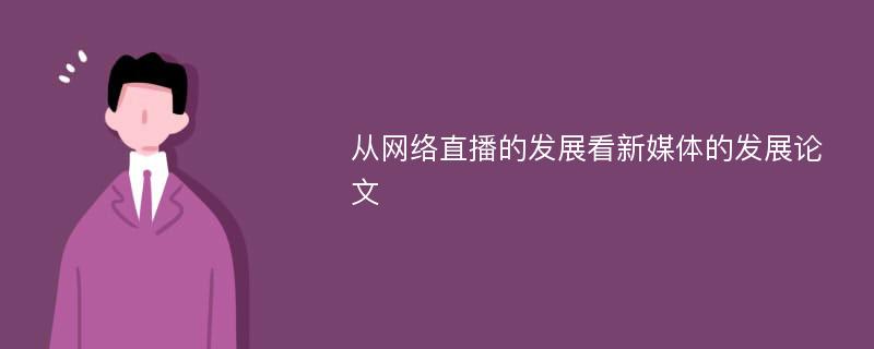 从网络直播的发展看新媒体的发展论文