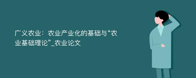 广义农业：农业产业化的基础与“农业基础理论”_农业论文