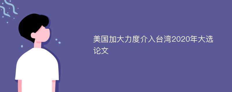 美国加大力度介入台湾2020年大选论文