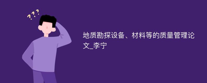 地质勘探设备、材料等的质量管理论文_李宁