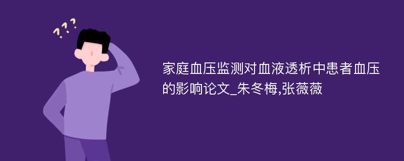 家庭血压监测对血液透析中患者血压的影响论文_朱冬梅,张薇薇