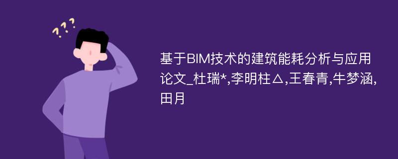 基于BIM技术的建筑能耗分析与应用论文_杜瑞*,李明柱△,王春青,牛梦涵,田月