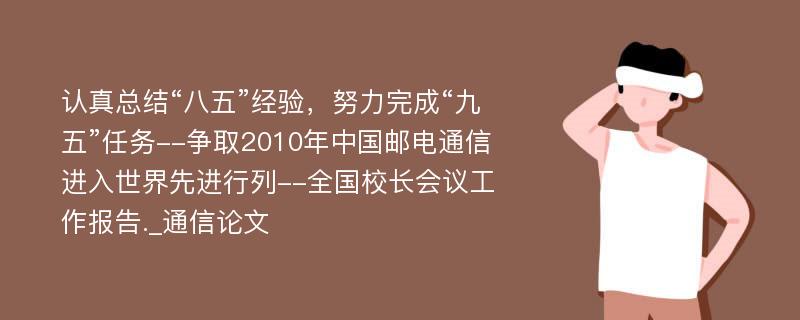 认真总结“八五”经验，努力完成“九五”任务--争取2010年中国邮电通信进入世界先进行列--全国校长会议工作报告._通信论文