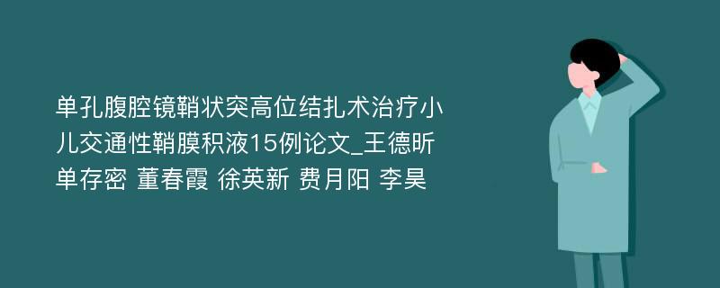 单孔腹腔镜鞘状突高位结扎术治疗小儿交通性鞘膜积液15例论文_王德昕 单存密 董春霞 徐英新 费月阳 李昊