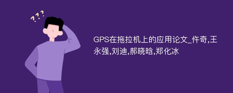 GPS在拖拉机上的应用论文_仵奇,王永强,刘迪,郝晓晗,郑化冰