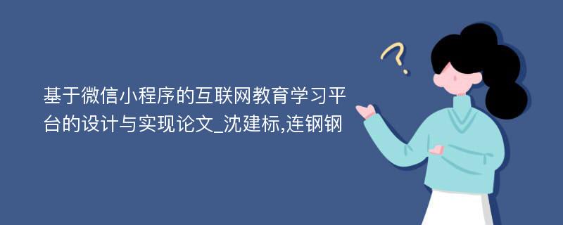 基于微信小程序的互联网教育学习平台的设计与实现论文_沈建标,连钢钢