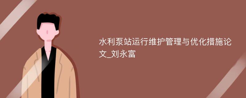 水利泵站运行维护管理与优化措施论文_刘永富