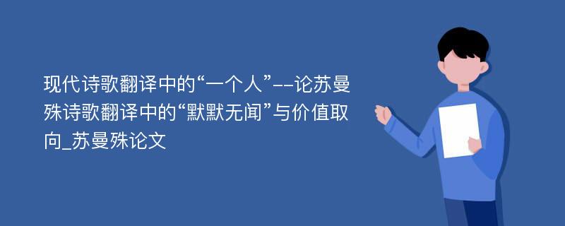 现代诗歌翻译中的“一个人”--论苏曼殊诗歌翻译中的“默默无闻”与价值取向_苏曼殊论文