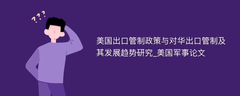 美国出口管制政策与对华出口管制及其发展趋势研究_美国军事论文