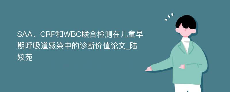 SAA、CRP和WBC联合检测在儿童早期呼吸道感染中的诊断价值论文_陆姣苑