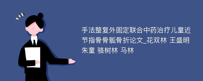 手法整复外固定联合中药治疗儿童近节指骨骨骺骨折论文_花双林 王盛明 朱童 骆树林 马林