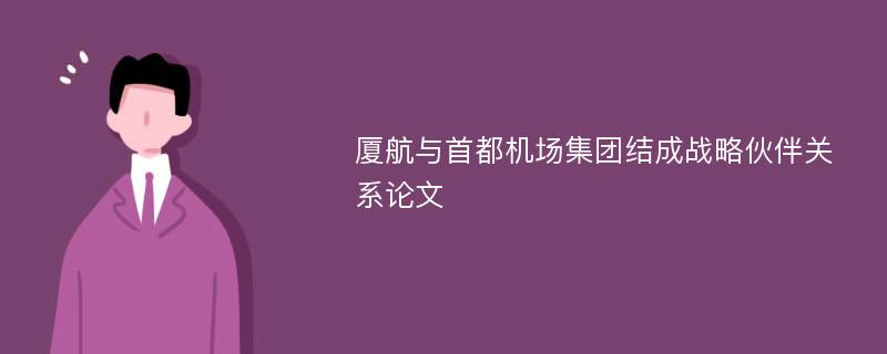 厦航与首都机场集团结成战略伙伴关系论文