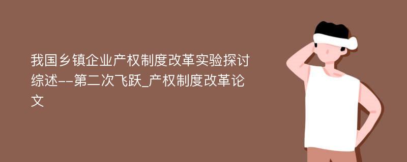 我国乡镇企业产权制度改革实验探讨综述--第二次飞跃_产权制度改革论文