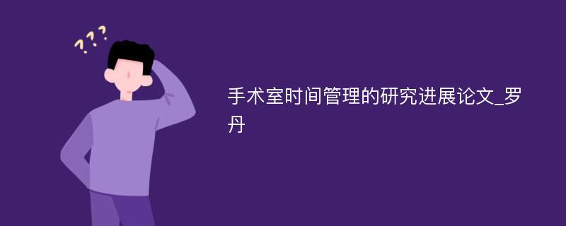 手术室时间管理的研究进展论文_罗丹