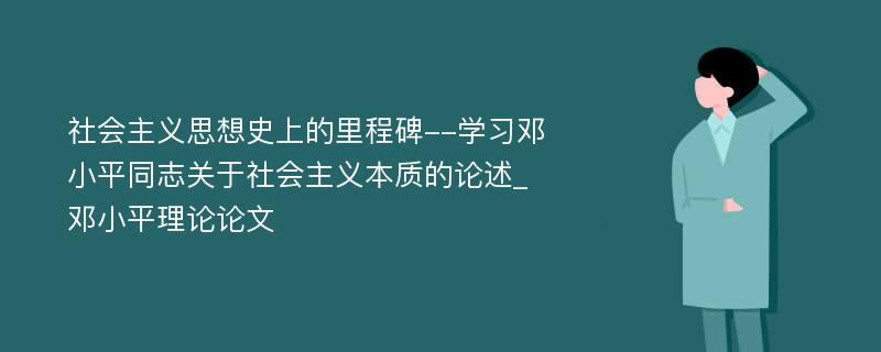 社会主义思想史上的里程碑--学习邓小平同志关于社会主义本质的论述_邓小平理论论文