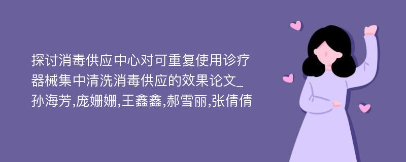 探讨消毒供应中心对可重复使用诊疗器械集中清洗消毒供应的效果论文_孙海芳,庞姗姗,王鑫鑫,郝雪丽,张倩倩