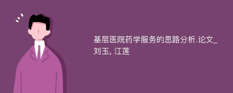 基层医院药学服务的思路分析.论文_刘玉, 江莲