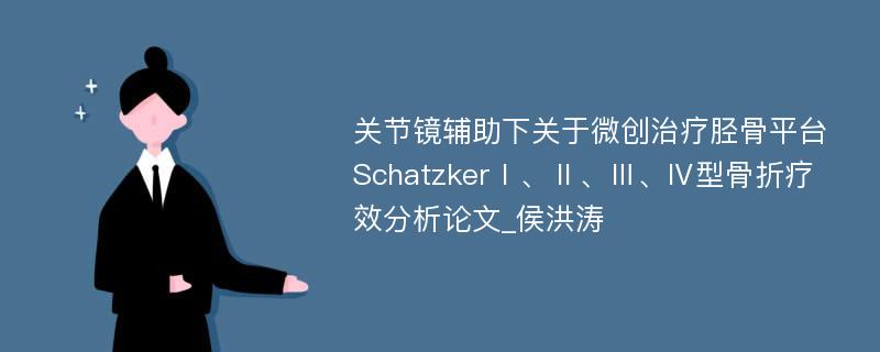 关节镜辅助下关于微创治疗胫骨平台SchatzkerⅠ、Ⅱ、Ⅲ、Ⅳ型骨折疗效分析论文_侯洪涛