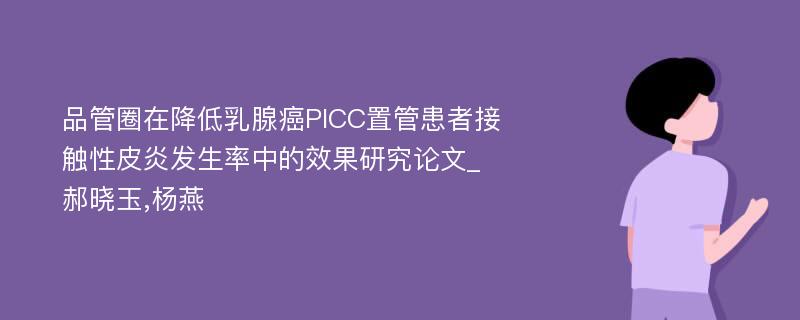 品管圈在降低乳腺癌PICC置管患者接触性皮炎发生率中的效果研究论文_郝晓玉,杨燕