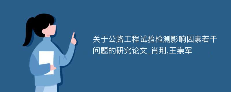 关于公路工程试验检测影响因素若干问题的研究论文_肖荆,王崇军