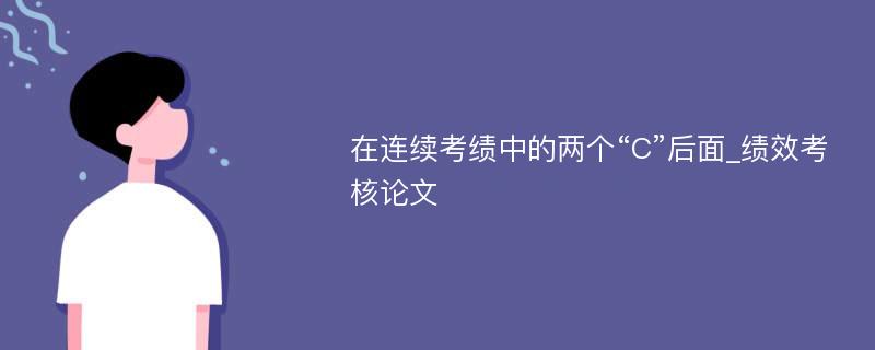 在连续考绩中的两个“C”后面_绩效考核论文