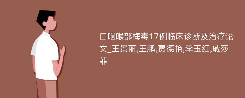 口咽喉部梅毒17例临床诊断及治疗论文_王景丽,王鹏,贾德艳,李玉红,戚莎菲