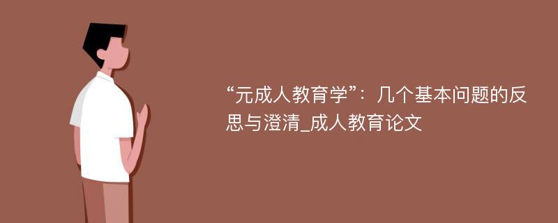 “元成人教育学”：几个基本问题的反思与澄清_成人教育论文