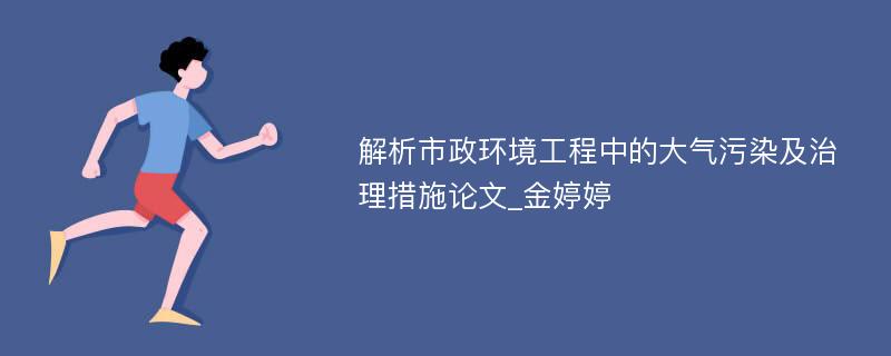 解析市政环境工程中的大气污染及治理措施论文_金婷婷