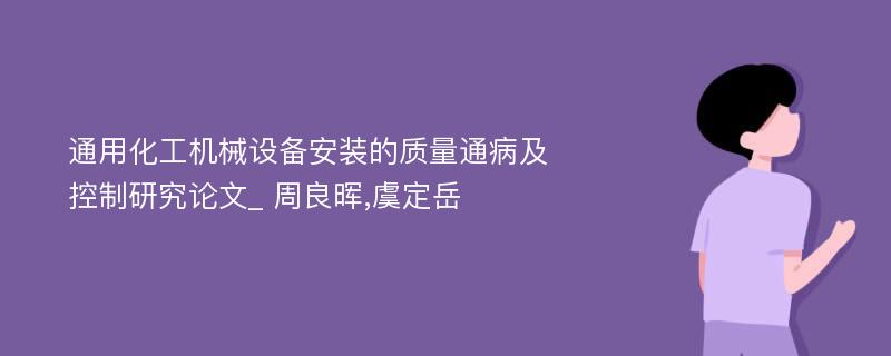 通用化工机械设备安装的质量通病及控制研究论文_ 周良晖,虞定岳