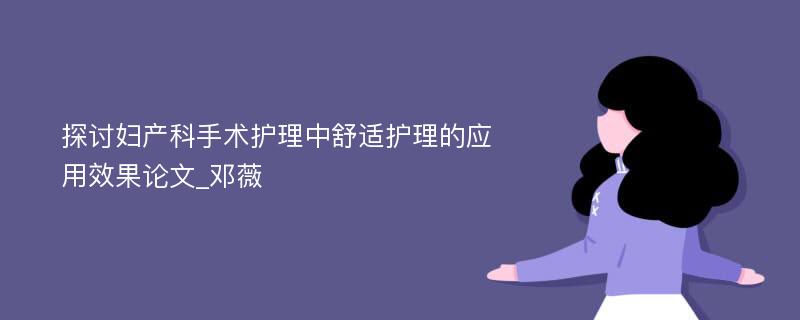 探讨妇产科手术护理中舒适护理的应用效果论文_邓薇