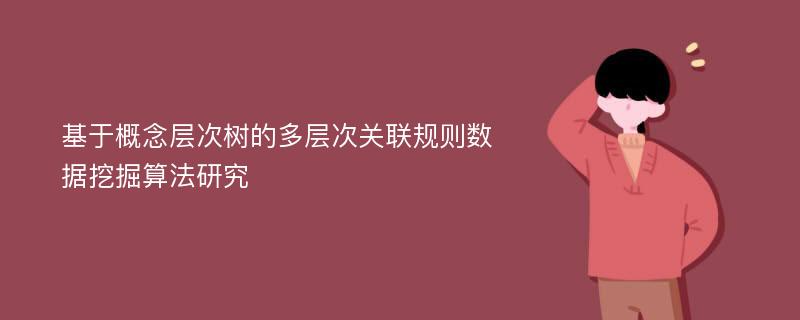 基于概念层次树的多层次关联规则数据挖掘算法研究