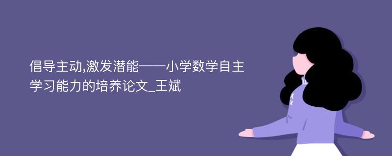 倡导主动,激发潜能——小学数学自主学习能力的培养论文_王斌