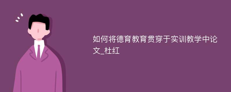 如何将德育教育贯穿于实训教学中论文_杜红