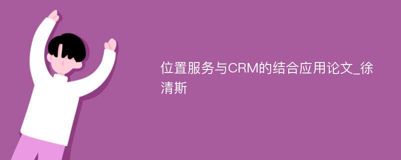 位置服务与CRM的结合应用论文_徐清斯