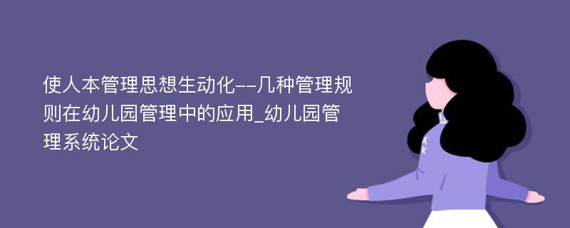 使人本管理思想生动化--几种管理规则在幼儿园管理中的应用_幼儿园管理系统论文