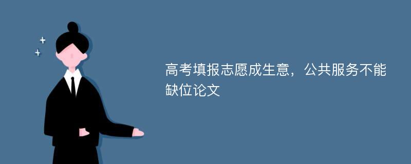 高考填报志愿成生意，公共服务不能缺位论文